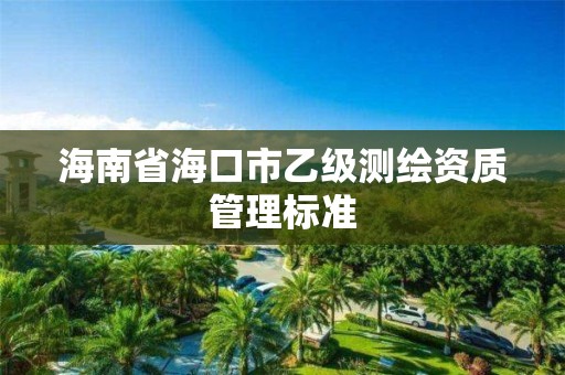 海南省海口市乙级测绘资质管理标准