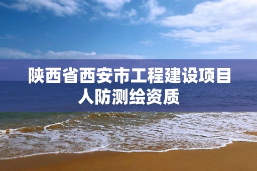 陕西省西安市工程建设项目人防测绘资质