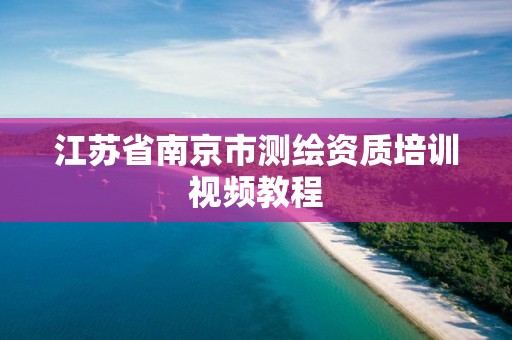 江苏省南京市测绘资质培训视频教程