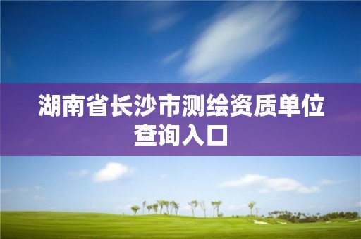 湖南省长沙市测绘资质单位查询入口