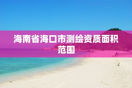 海南省海口市测绘资质面积范围