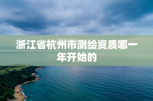 浙江省杭州市测绘资质哪一年开始的