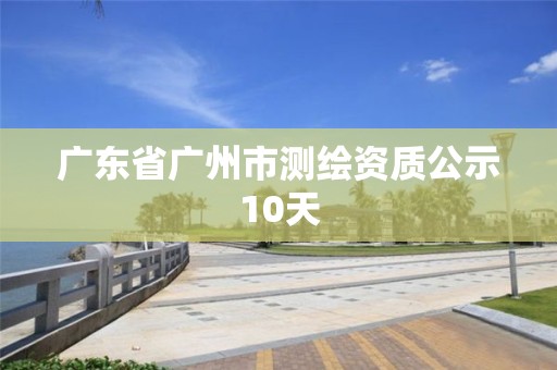 广东省广州市测绘资质公示10天