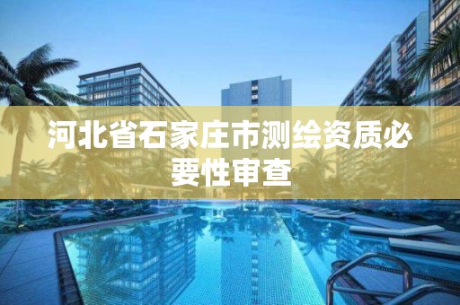 河北省石家庄市测绘资质必要性审查