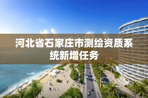 河北省石家庄市测绘资质系统新增任务