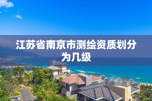 江苏省南京市测绘资质划分为几级