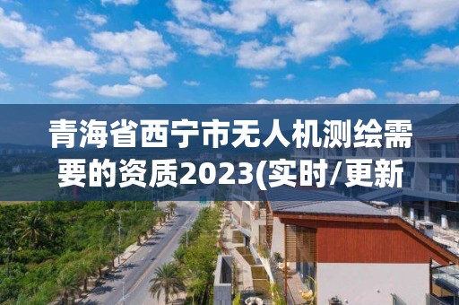 青海省西宁市无人机测绘需要的资质2023(实时/更新中)