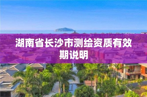 湖南省长沙市测绘资质有效期说明