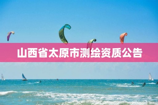 山西省太原市测绘资质公告