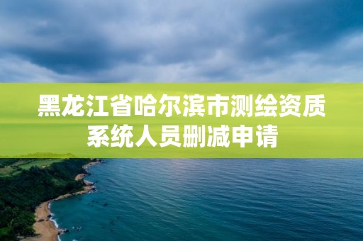 黑龙江省哈尔滨市测绘资质系统人员删减申请