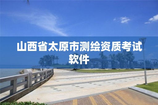 山西省太原市测绘资质考试软件