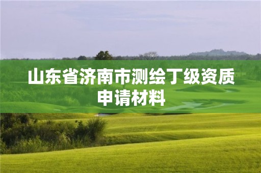 山东省济南市测绘丁级资质申请材料