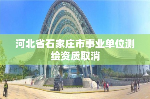 河北省石家庄市事业单位测绘资质取消