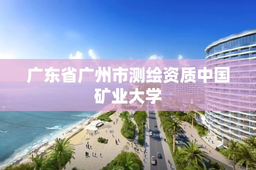 广东省广州市测绘资质中国矿业大学