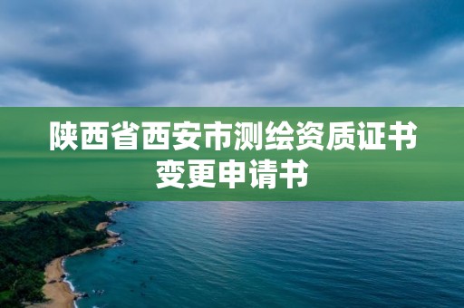 陕西省西安市测绘资质证书变更申请书