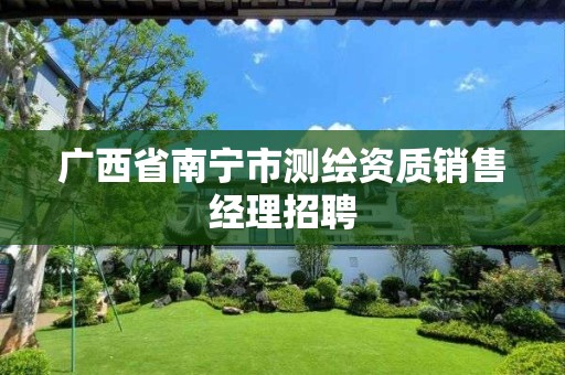 广西省南宁市测绘资质销售经理招聘 广西省南宁市测绘资质销售经理招聘