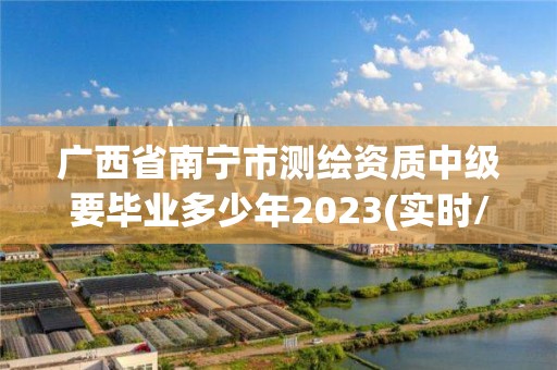 广西省南宁市测绘资质中级要毕业多少年2023(实时/更新中)