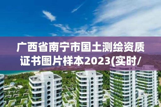 广西省南宁市国土测绘资质证书图片样本2023(实时/更新中)