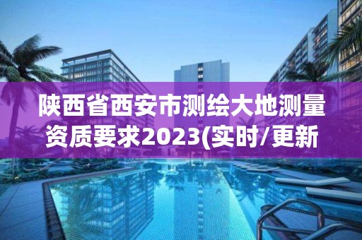 陕西省西安市测绘大地测量资质要求2023(实时/更新中)