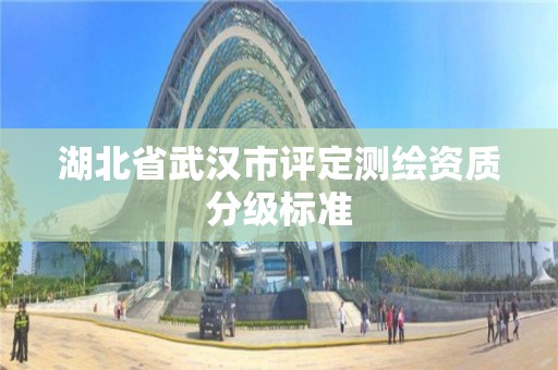 湖北省武汉市评定测绘资质分级标准