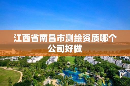 江西省南昌市测绘资质哪个公司好做