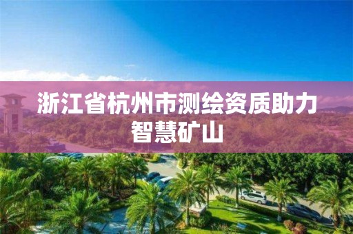 浙江省杭州市测绘资质助力智慧矿山