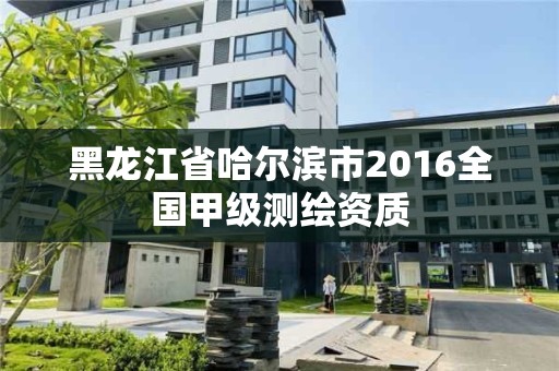 黑龙江省哈尔滨市2016全国甲级测绘资质