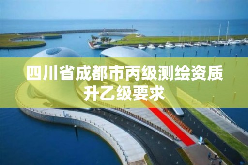 四川省成都市丙级测绘资质升乙级要求