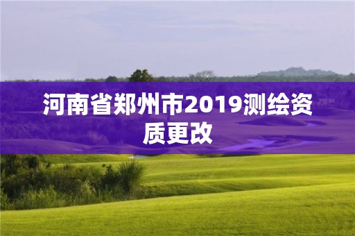 河南省郑州市2019测绘资质更改