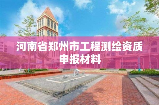 河南省郑州市工程测绘资质申报材料