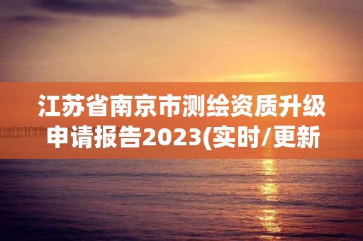 江苏省南京市测绘资质升级申请报告2023(实时/更新中)