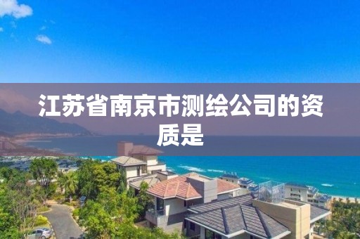 江苏省南京市测绘公司的资质是