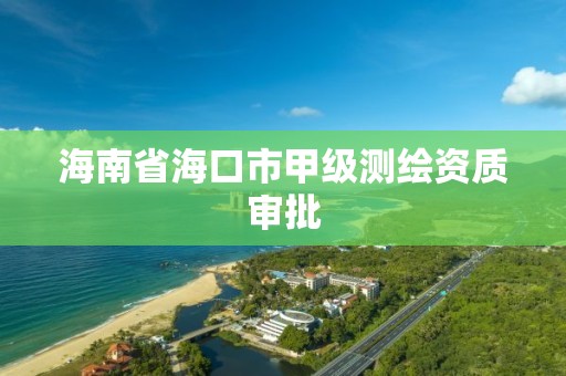 海南省海口市甲级测绘资质审批