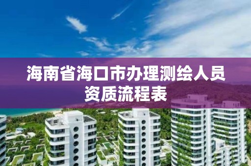 海南省海口市办理测绘人员资质流程表