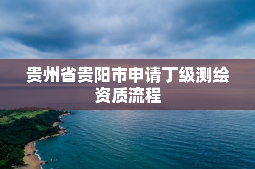 贵州省贵阳市申请丁级测绘资质流程