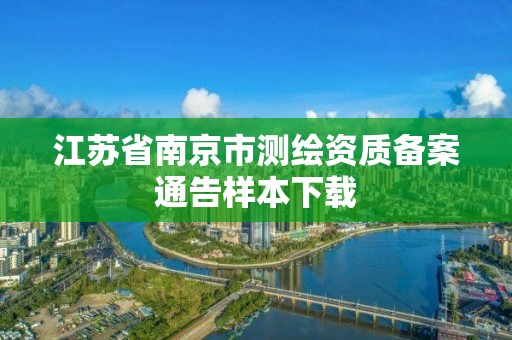 江苏省南京市测绘资质备案通告样本下载