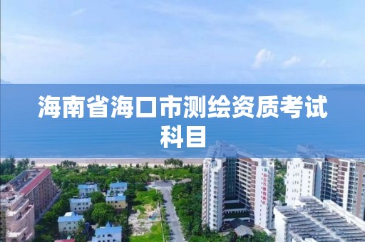 海南省海口市测绘资质考试科目