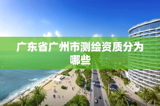 广东省广州市测绘资质分为哪些