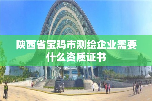 陕西省宝鸡市测绘企业需要什么资质证书