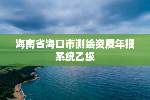 海南省海口市测绘资质年报系统乙级