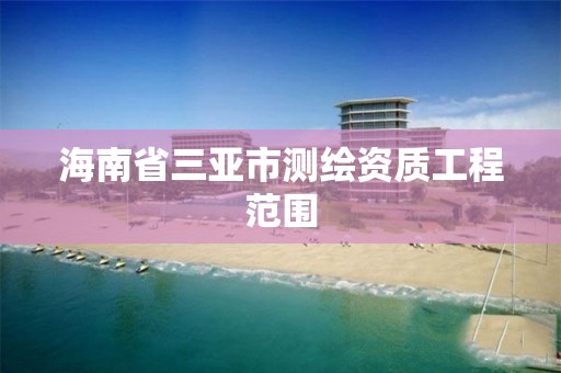 海南省三亚市测绘资质工程范围