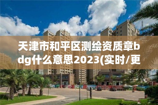 天津市和平区测绘资质章bdg什么意思2023(实时/更新中)