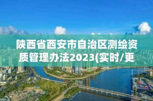 陕西省西安市自治区测绘资质管理办法2023(实时/更新中)