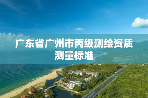 广东省广州市丙级测绘资质测量标准