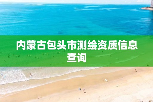 内蒙古包头市测绘资质信息查询