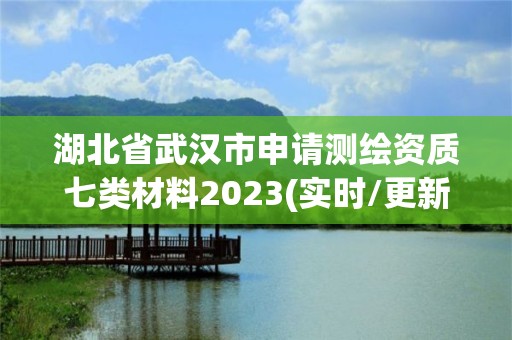 湖北省武汉市申请测绘资质七类材料2023(实时/更新中)