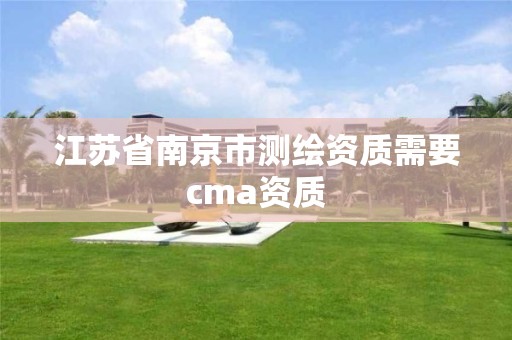 江苏省南京市测绘资质需要cma资质