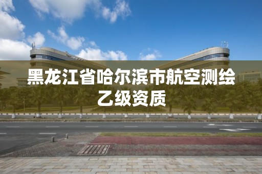 黑龙江省哈尔滨市航空测绘乙级资质