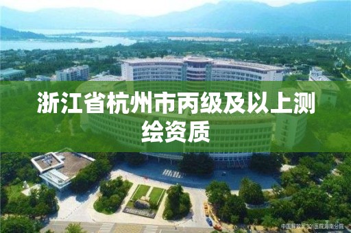 浙江省杭州市丙级及以上测绘资质