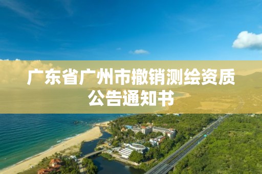 广东省广州市撤销测绘资质公告通知书